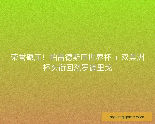 荣誉碾压！帕雷德斯用世界杯 + 双美洲杯头衔回怼罗德里戈