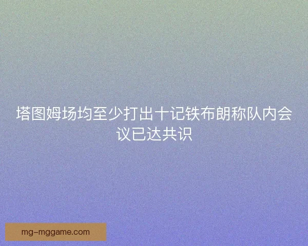 塔图姆场均至少打出十记铁布朗称队内会议已达共识