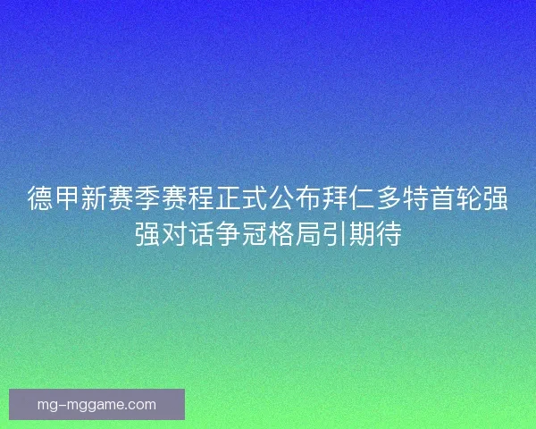 德甲新赛季赛程正式公布拜仁多特首轮强强对话争冠格局引期待