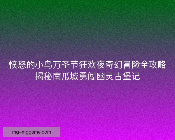 愤怒的小鸟万圣节狂欢夜奇幻冒险全攻略揭秘南瓜城勇闯幽灵古堡记 愤怒的小鸟万圣节狂欢夜奇幻冒险全攻略揭秘南瓜城勇闯幽灵古堡记