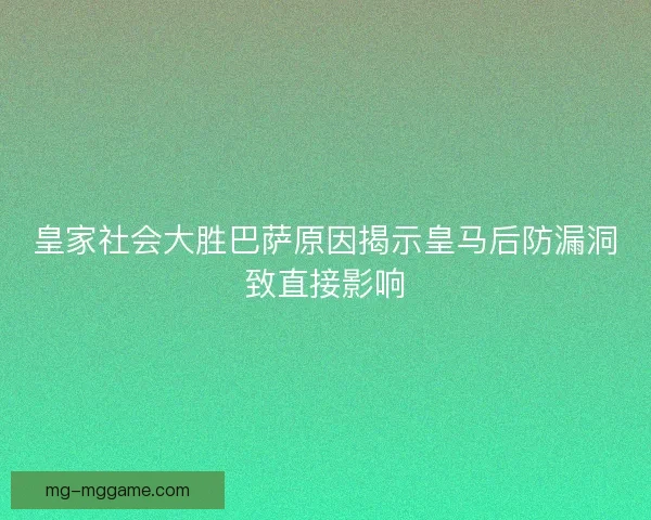 皇家社会大胜巴萨原因揭示皇马后防漏洞致直接影响