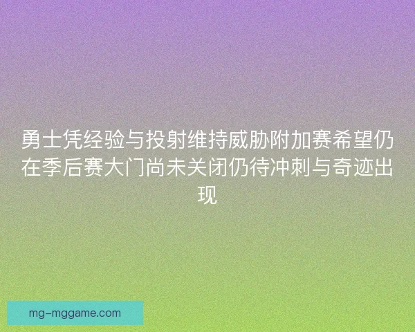 勇士凭经验与投射维持威胁附加赛希望仍在季后赛大门尚未关闭仍待冲刺与奇迹出现