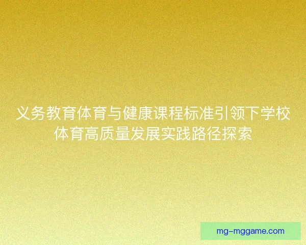 义务教育体育与健康课程标准引领下学校体育高质量发展实践路径探索