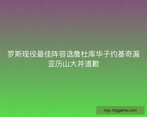 罗斯现役最佳阵容选詹杜库华子约基奇漏亚历山大并道歉