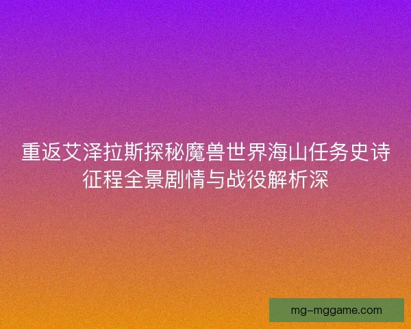 重返艾泽拉斯探秘魔兽世界海山任务史诗征程全景剧情与战役解析深