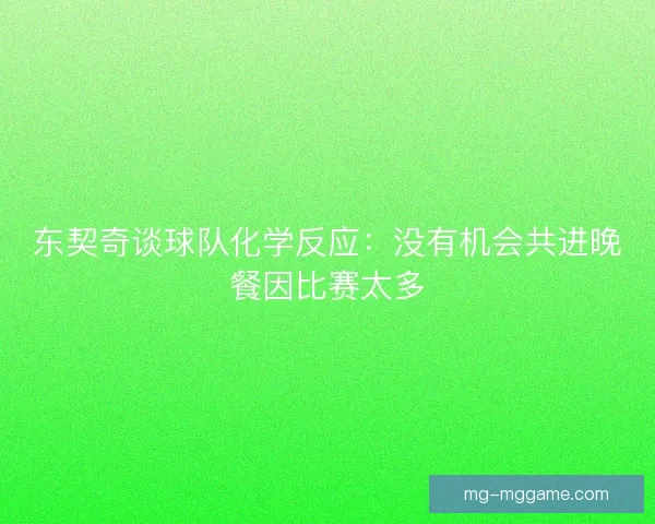 东契奇谈球队化学反应：没有机会共进晚餐因比赛太多
